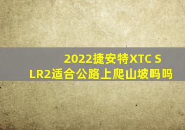 2022捷安特XTC SLR2适合公路上爬山坡吗吗